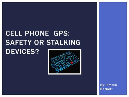 By: Emma Barnett CELL PHONE GPS: SAFETY OR STALKING DEVICES?