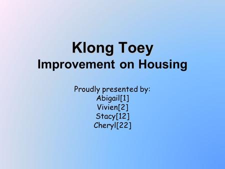 Klong Toey Klong Toey Improvement on Housing Proudly presented by: Abigail[1] Vivien[2] Stacy[12] Cheryl[22]