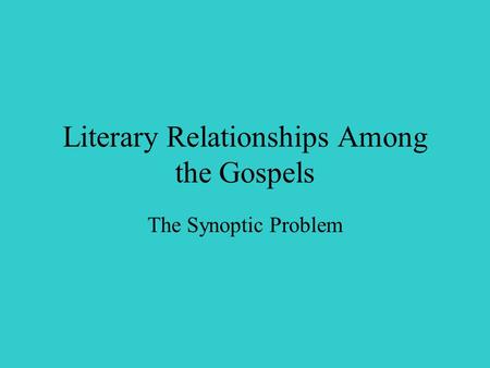 Literary Relationships Among the Gospels The Synoptic Problem.