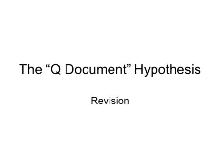 The “Q Document” Hypothesis Revision. States and Dates BURTON MACK – four successive states of Q : protoQ1, Q1, protoQ2, Q2 Q1 presents Jesus as a wise.