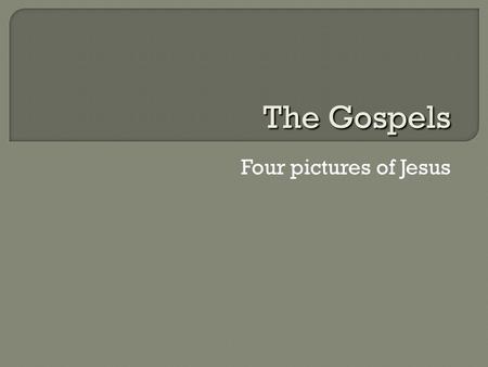 The Gospels Four pictures of Jesus.