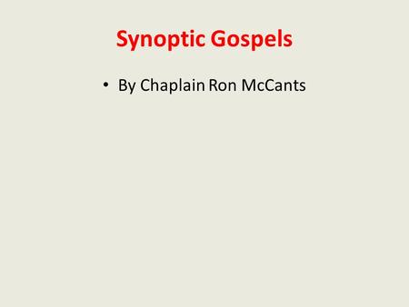 Synoptic Gospels By Chaplain Ron McCants. The Synoptic Gospels” The Gospels according to Matthew, Mark, and Luke are so similar to each other that, in.