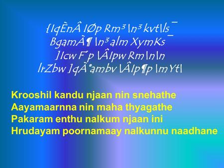 {IqÈnÂ IØp Rm³ \n³ kvt\ls¯ BgamÀ¶ \n³ alm XymKs¯ ]Icw F´p \ÂIpw Rm\n\n lrZbw ]qÀ®ambv \ÂIp¶p \mYt\ Krooshil kandu njaan nin snehathe Aayamaarnna nin maha.