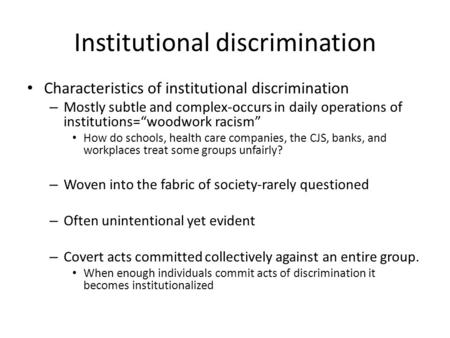 Institutional discrimination Characteristics of institutional discrimination – Mostly subtle and complex-occurs in daily operations of institutions=“woodwork.