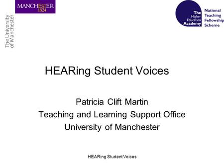 HEARing Student Voices Patricia Clift Martin Teaching and Learning Support Office University of Manchester.