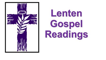 Lenten Gospel Readings. Context of these Gospel readings: In the weeks prior to the these Lenten Gospels Readings we have been listening to Scripture.