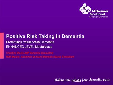 Positive Risk Taking in Dementia Promoting Excellence in Dementia ENHANCED LEVEL Masterclass Christine Steele AHP Dementia Consultant Ruth Mantle Alzheimer.