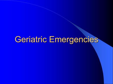 Geriatric Emergencies. Some Statistics Patients 65 years and older account for over 50 % of all ambulance transports, this is anticipated to grow to 70%