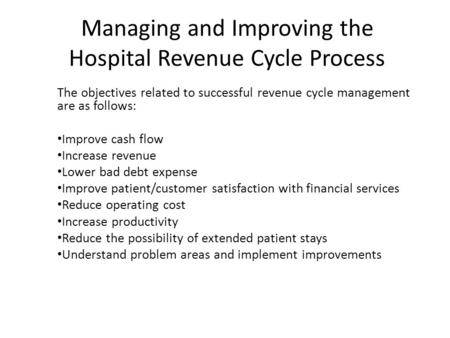 Managing and Improving the Hospital Revenue Cycle Process The objectives related to successful revenue cycle management are as follows: Improve cash flow.