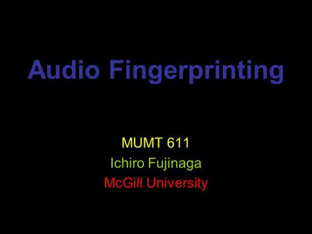 Audio Fingerprinting MUMT 611 Ichiro Fujinaga McGill University.