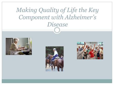 Making Quality of Life the Key Component with Alzheimer’s Disease.