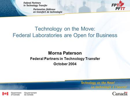 Technology on the Move: Federal Laboratories are Open for Business Morna Paterson Federal Partners in Technology Transfer October 2004.