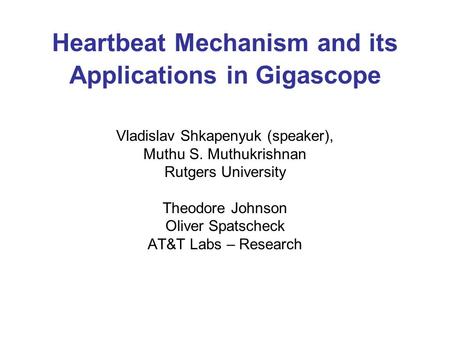 Heartbeat Mechanism and its Applications in Gigascope Vladislav Shkapenyuk (speaker), Muthu S. Muthukrishnan Rutgers University Theodore Johnson Oliver.