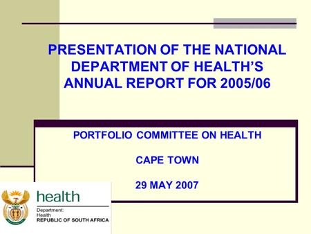 PRESENTATION OF THE NATIONAL DEPARTMENT OF HEALTH’S ANNUAL REPORT FOR 2005/06 PORTFOLIO COMMITTEE ON HEALTH CAPE TOWN 29 MAY 2007.