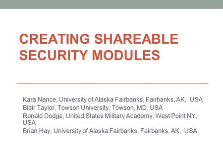 CREATING SHAREABLE SECURITY MODULES Kara Nance, University of Alaska Fairbanks, Fairbanks, AK, USA Blair Taylor, Towson University, Towson, MD, USA Ronald.