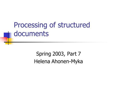 Processing of structured documents Spring 2003, Part 7 Helena Ahonen-Myka.