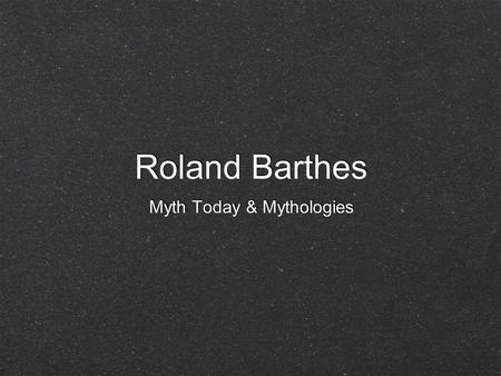 Myth Today & Mythologies Roland Barthes. 1915-1918 Writing Degree Zero 1953 Mythologies 1957 Camera Lucida 1980 1915-1918 Writing Degree Zero 1953 Mythologies.