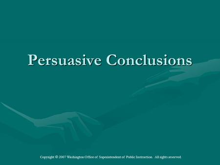 Copyright © 2007 Washington Office of Superintendent of Public Instruction. All rights reserved. Persuasive Conclusions.