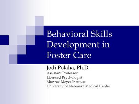 Behavioral Skills Development in Foster Care Jodi Polaha, Ph.D. Assistant Professor Licensed Psychologist Munroe-Meyer Institute University of Nebraska.