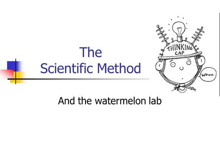 The Scientific Method And the watermelon lab. What is the scientific method? It is a step by step procedure of scientific problem solving. Similar to.