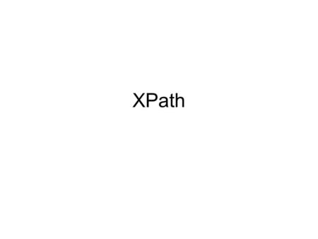 XPath. Why XPath? Common syntax, semantics for [XSLT] [XPointer][XSLT] [XPointer] Used to address parts of an XML document Provides basic facilities for.