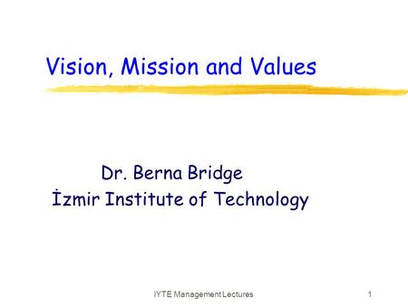 IYTE Management Lectures1 Vision, Mission and Values Dr. Berna Bridge İzmir Institute of Technology.