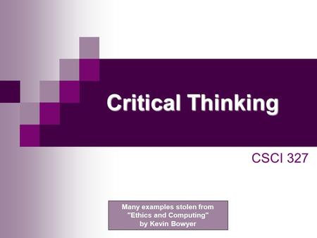 Critical Thinking CSCI 327 Many examples stolen from Ethics and Computing by Kevin Bowyer.