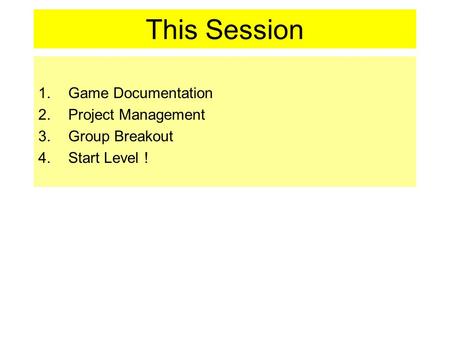 This Session 1.Game Documentation 2.Project Management 3.Group Breakout 4.Start Level !