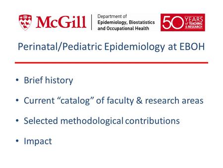 Perinatal/Pediatric Epidemiology at EBOH Brief history Current “catalog” of faculty & research areas Selected methodological contributions Impact.