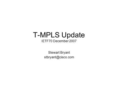 T-MPLS Update IETF70 December 2007 Stewart Bryant