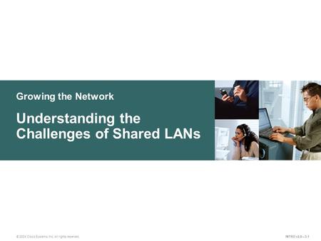 Growing the Network © 2004 Cisco Systems, Inc. All rights reserved. Understanding the Challenges of Shared LANs INTRO v2.0—3-1.