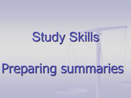 Study Skills Preparing summaries. Why summaries? Preparation of summaries helps you: 1. Organise 1. Organise material in a clear and logical manner 2.