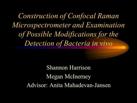 Construction of Confocal Raman Microspectrometer and Examination of Possible Modifications for the Detection of Bacteria in vivo Shannon Harrison Megan.