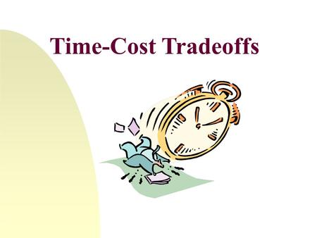 Time-Cost Tradeoffs Time-Cost Tradeoff Example Time-Cost Tradeoff Example (cont’d) Project Duration (weeks)Critical Path(s)Task(s) Reduced Total Direct.