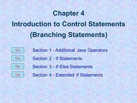 Chapter 4 Introduction to Control Statements (Branching Statements) Section 1 - Additional Java Operators Section 2 - If Statements Section 3 - If-Else.