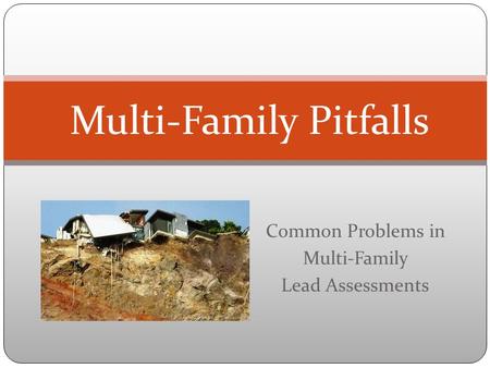 Common Problems in Multi-Family Lead Assessments Multi-Family Pitfalls.