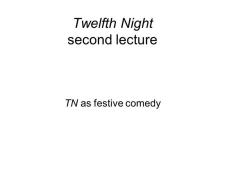 Twelfth Night second lecture TN as festive comedy.