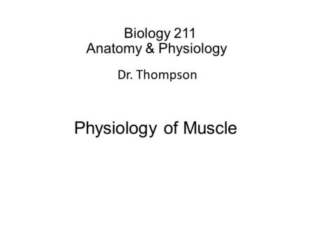 Biology 211 Anatomy & Physiology I Dr. Thompson Physiology of Muscle.