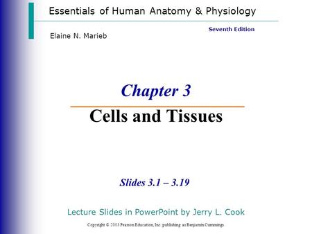 Essentials of Human Anatomy & Physiology Copyright © 2003 Pearson Education, Inc. publishing as Benjamin Cummings Slides 3.1 – 3.19 Seventh Edition Elaine.