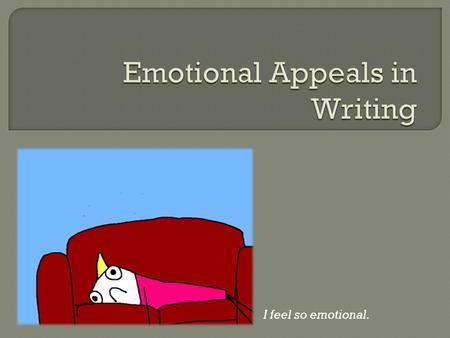 I feel so emotional.. pathos  When you make an argument, you usually do not stick to simple logic. Sometimes being reasonable and convincing is not enough.