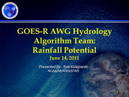 1 GOES-R AWG Hydrology Algorithm Team: Rainfall Potential June 14, 2011 Presented By: Bob Kuligowski NOAA/NESDIS/STAR.