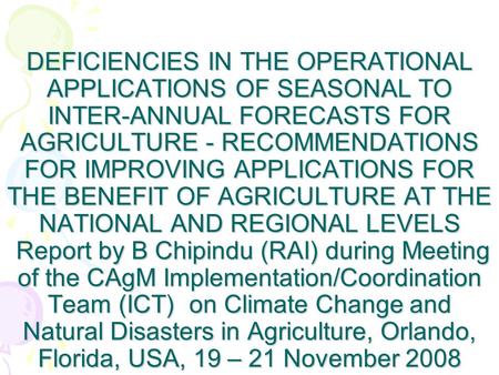 DEFICIENCIES IN THE OPERATIONAL APPLICATIONS OF SEASONAL TO INTER-ANNUAL FORECASTS FOR AGRICULTURE - RECOMMENDATIONS FOR IMPROVING APPLICATIONS FOR THE.