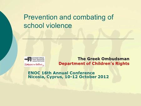 Prevention and combating of school violence The Greek Ombudsman Department of Children’s Rights ENOC 16th Annual Conference Nicosia, Cyprus, 10-12 October.