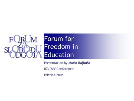 Forum for Freedom in Education Presentation by Mario Bajkuša IIZ/DVV Conference Pristina 2005.