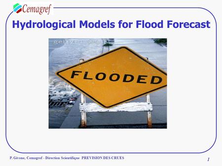 1 P. Givone, Cemagref - Direction Scientifique PREVISION DES CRUES Hydrological Models for Flood Forecast.