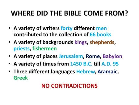 WHERE DID THE BIBLE COME FROM? A variety of writers forty different men contributed to the collection of 66 books A variety of backgrounds kings, shepherds,