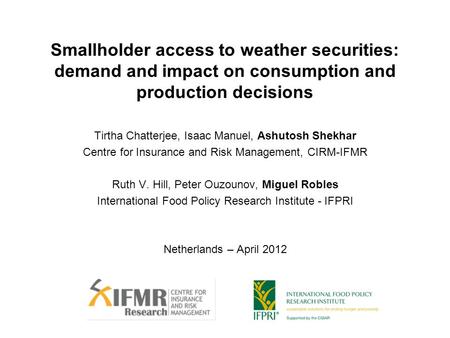 Smallholder access to weather securities: demand and impact on consumption and production decisions Tirtha Chatterjee, Isaac Manuel, Ashutosh Shekhar Centre.