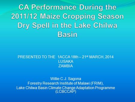 PRESENTED TO THE 1ACCA 18th – 21 st MARCH, 2014 LUSAKA ZAMBIA Willie C.J. Sagona Forestry Research Institute of Malawi (FRIM), Lake Chilwa Basin Climate.