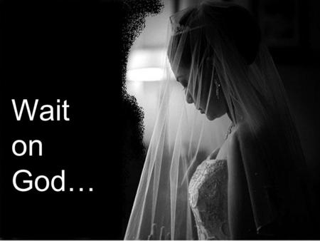 Wait on God…. Path of Spiritual Decline We focus on what we might do. We do not think we can carry out God's design. We lower our standards to accommodate.