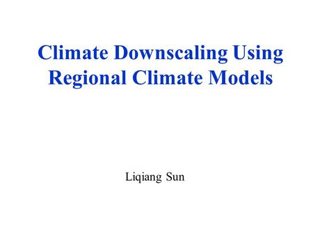 Climate Downscaling Using Regional Climate Models Liqiang Sun.